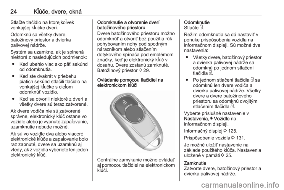 OPEL INSIGNIA BREAK 2018.5  Používateľská príručka (in Slovak) 24Kľúče, dvere, oknáStlačte tlačidlo na ktorejkoľvek
vonkajšej kľučke dverí.
Odomknú sa všetky dvere,
batožinový priestor a dvierka
palivovej nádrže.
Systém sa uzamkne, ak je splnen�