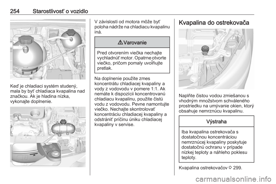 OPEL INSIGNIA BREAK 2018.5  Používateľská príručka (in Slovak) 254Starostlivosť o vozidlo
Keď je chladiaci systém studený,
mala by byť chladiaca kvapalina nad
značkou. Ak je hladina nízka,
vykonajte doplnenie.
V závislosti od motora môže byť
poloha ná
