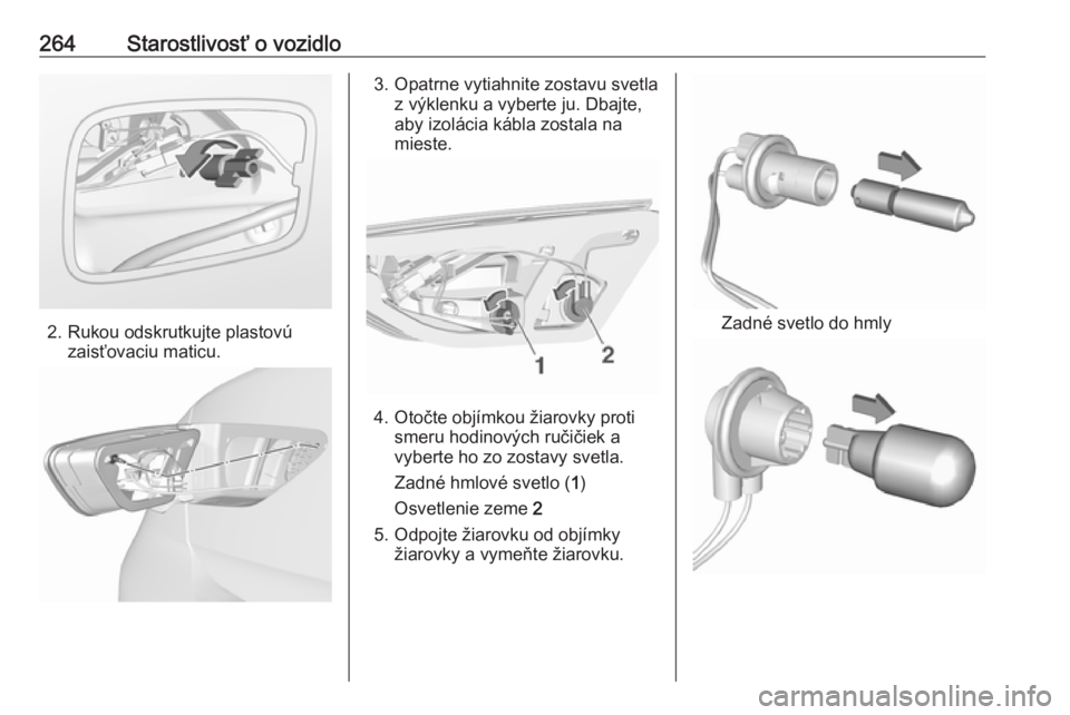 OPEL INSIGNIA BREAK 2018.5  Používateľská príručka (in Slovak) 264Starostlivosť o vozidlo
2. Rukou odskrutkujte plastovúzaisťovaciu maticu.
3. Opatrne vytiahnite zostavu svetla z výklenku a vyberte ju. Dbajte,
aby izolácia kábla zostala na
mieste.
4. Otočt