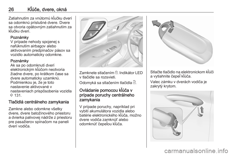 OPEL INSIGNIA BREAK 2018.5  Používateľská príručka (in Slovak) 26Kľúče, dvere, oknáZatiahnutím za vnútornú kľučku dverí
sa odomknú príslušné dvere. Dvere
sa otvoria opätovným zatiahnutím za
kľučku dverí.
Poznámky
V prípade nehody spojenej s
