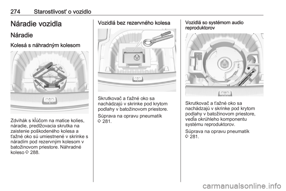 OPEL INSIGNIA BREAK 2018.5  Používateľská príručka (in Slovak) 274Starostlivosť o vozidloNáradie vozidla
Náradie Kolesá s náhradným kolesom
Zdvihák s kľúčom na matice kolies,
náradie, predlžovacia skrutka na
zaistenie poškodeného kolesa a ťažné o