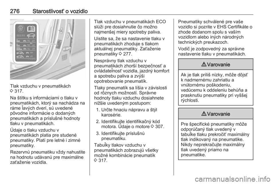 OPEL INSIGNIA BREAK 2018.5  Používateľská príručka (in Slovak) 276Starostlivosť o vozidlo
Tlak vzduchu v pneumatikách
3  317.
Na štítku s informáciami o tlaku v
pneumatikách, ktorý sa nachádza na ráme ľavých dverí, sú uvedené
pôvodne informácie o 