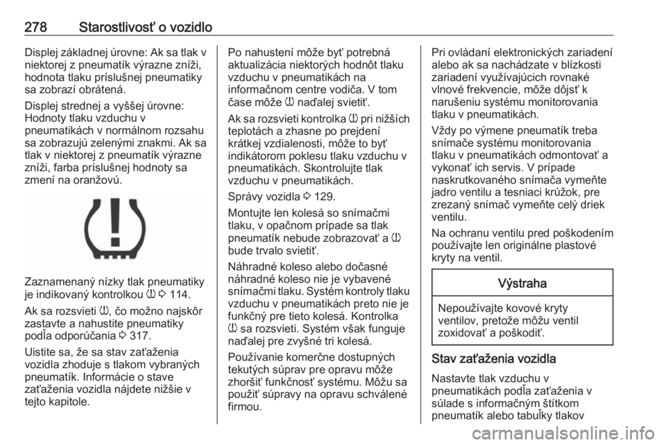OPEL INSIGNIA BREAK 2018.5  Používateľská príručka (in Slovak) 278Starostlivosť o vozidloDisplej základnej úrovne: Ak sa tlak vniektorej z pneumatík výrazne zníži,
hodnota tlaku príslušnej pneumatiky
sa zobrazí obrátená.
Displej strednej a vyššej ú