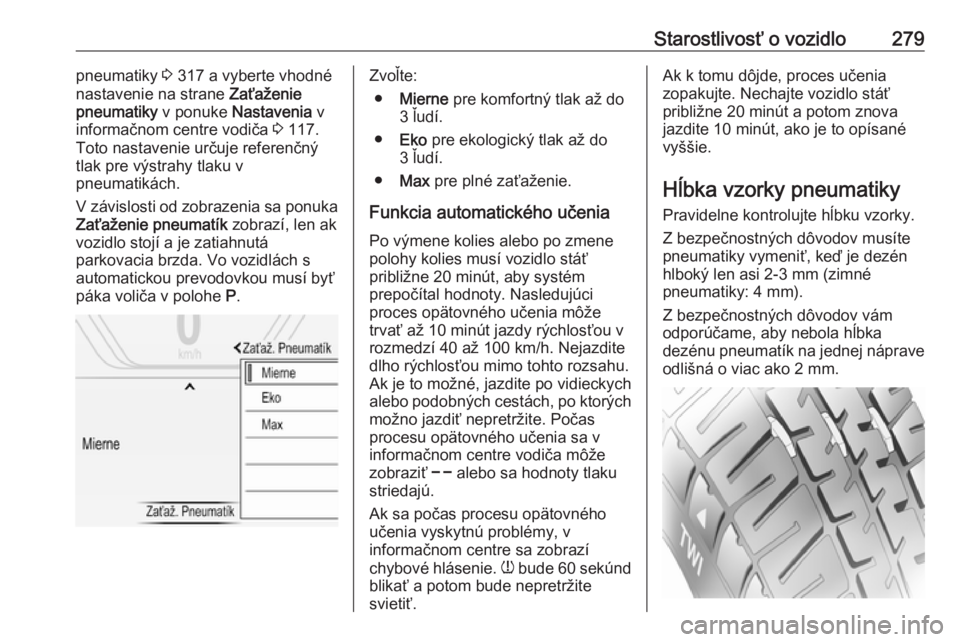 OPEL INSIGNIA BREAK 2018.5  Používateľská príručka (in Slovak) Starostlivosť o vozidlo279pneumatiky 3 317 a vyberte vhodné
nastavenie na strane  Zaťaženie
pneumatiky  v ponuke Nastavenia  v
informačnom centre vodiča  3 117.
Toto nastavenie určuje referenč