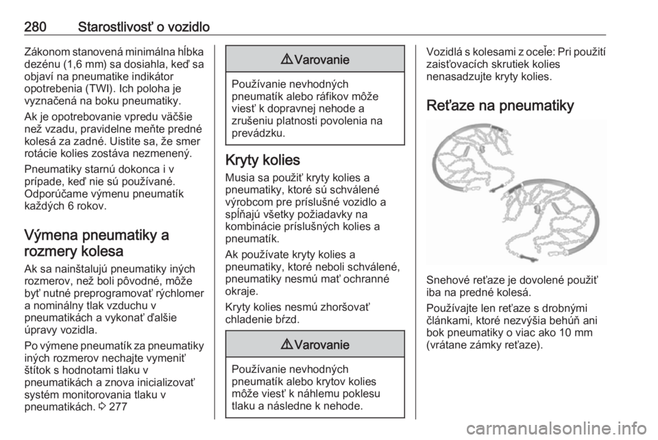 OPEL INSIGNIA BREAK 2018.5  Používateľská príručka (in Slovak) 280Starostlivosť o vozidloZákonom stanovená minimálna hĺbka
dezénu (1,6 mm ) sa dosiahla, keď sa
objaví na pneumatike indikátor
opotrebenia (TWI). Ich poloha je
vyznačená na boku pneumatiky