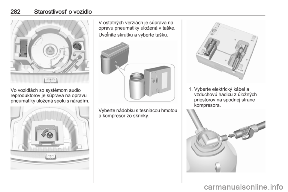 OPEL INSIGNIA BREAK 2018.5  Používateľská príručka (in Slovak) 282Starostlivosť o vozidlo
Vo vozidlách so systémom audio
reproduktorov je súprava na opravu
pneumatiky uložená spolu s náradím.
V ostatných verziách je súprava na
opravu pneumatiky uložen