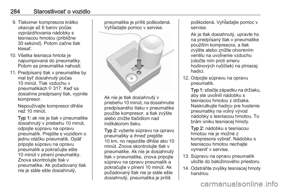 OPEL INSIGNIA BREAK 2018.5  Používateľská príručka (in Slovak) 284Starostlivosť o vozidlo9. Tlakomer kompresora krátkoukazuje až 6 barov počas
vyprázdňovania nádobky s
tesniacou hmotou (približne
30 sekúnd). Potom začne tlak
klesať.
10. Všetka tesniac