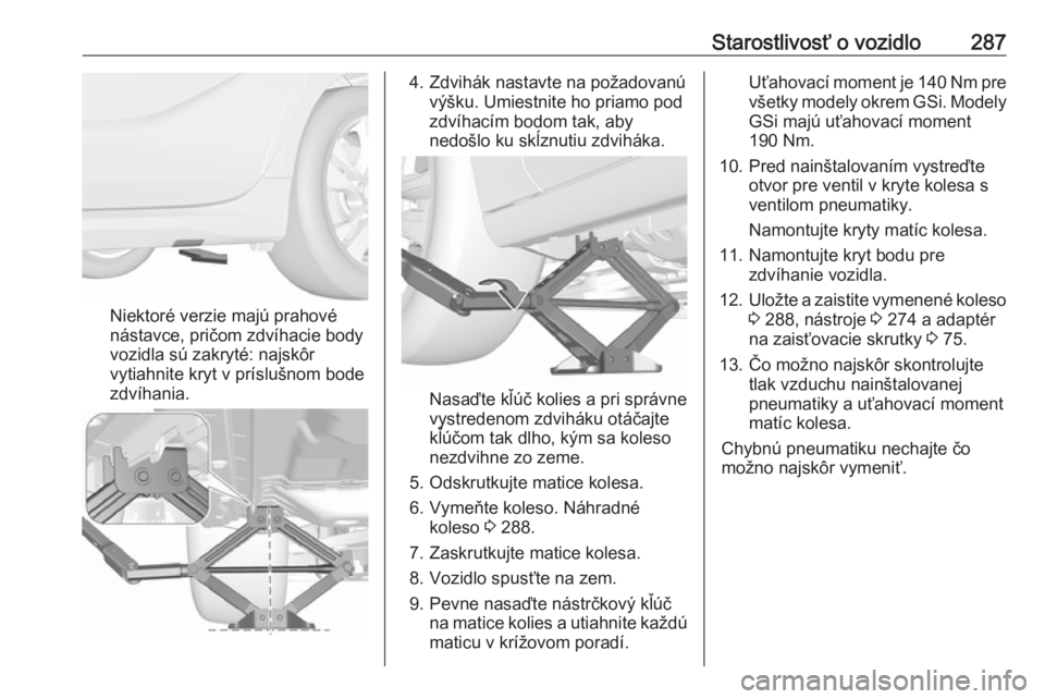 OPEL INSIGNIA BREAK 2018.5  Používateľská príručka (in Slovak) Starostlivosť o vozidlo287
Niektoré verzie majú prahové
nástavce, pričom zdvíhacie body
vozidla sú zakryté: najskôr
vytiahnite kryt v príslušnom bode
zdvíhania.
4. Zdvihák nastavte na po