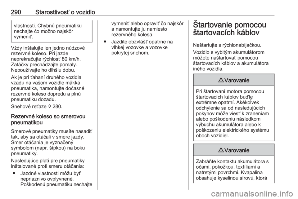OPEL INSIGNIA BREAK 2018.5  Používateľská príručka (in Slovak) 290Starostlivosť o vozidlovlastnosti. Chybnú pneumatiku
nechajte čo možno najskôr
vymeniť.
Vždy inštalujte len jedno núdzové
rezervné koleso. Pri jazde
neprekračujte rýchlosť 80 km/h.
Za