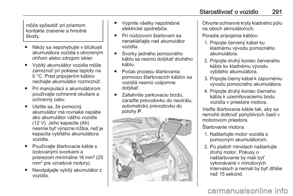 OPEL INSIGNIA BREAK 2018.5  Používateľská príručka (in Slovak) Starostlivosť o vozidlo291môže spôsobiť pri priamom
kontakte zranenie a hmotné
škody.
● Nikdy sa nepohybujte v blízkosti akumulátora vozidla s otvorenýmohňom alebo zdrojom iskier.
● Vyb