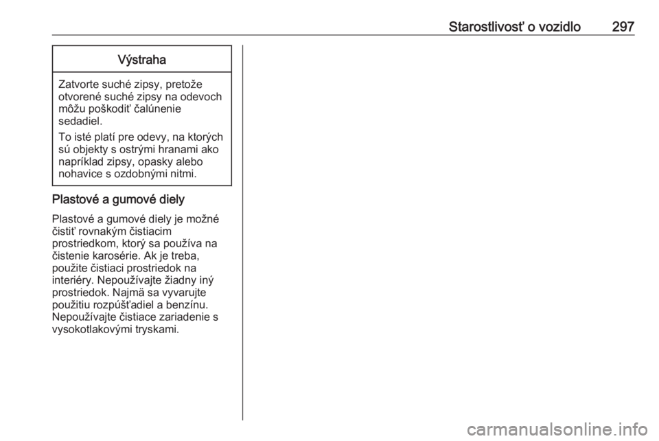 OPEL INSIGNIA BREAK 2018.5  Používateľská príručka (in Slovak) Starostlivosť o vozidlo297Výstraha
Zatvorte suché zipsy, pretožeotvorené suché zipsy na odevoch
môžu poškodiť čalúnenie
sedadiel.
To isté platí pre odevy, na ktorých sú objekty s ostr�