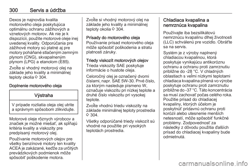 OPEL INSIGNIA BREAK 2018.5  Používateľská príručka (in Slovak) 300Servis a údržbaDexos je najnovšia kvalita
motorového oleja poskytujúca
optimálnu ochranu zážihových a
vznetových motorov. Ak nie je k
dispozícii, použite motorové oleje inej uvedenej k