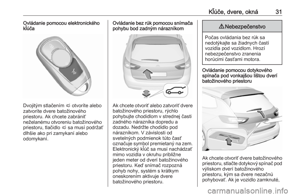 OPEL INSIGNIA BREAK 2018.5  Používateľská príručka (in Slovak) Kľúče, dvere, okná31Ovládanie pomocou elektronického
kľúča
Dvojitým stlačením  X otvoríte alebo
zatvoríte dvere batožinového
priestoru. Ak chcete zabrániť
neželanému otvoreniu bato