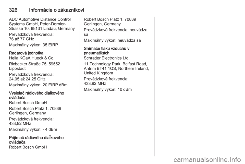 OPEL INSIGNIA BREAK 2018.5  Používateľská príručka (in Slovak) 326Informácie o zákazníkoviADC Automotive Distance Control
Systems GmbH, Peter-Dornier-
Strasse 10, 88131 Lindau, Germany
Prevádzková frekvencia:
76 až 77 GHz
Maximálny výkon: 35 EIRP
Radarov�