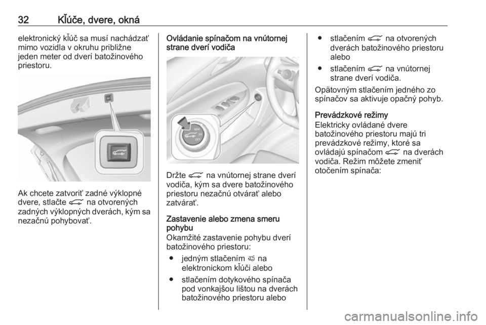 OPEL INSIGNIA BREAK 2018.5  Používateľská príručka (in Slovak) 32Kľúče, dvere, oknáelektronický kľúč sa musí nachádzať
mimo vozidla v okruhu približne
jeden meter od dverí batožinového
priestoru.
Ak chcete zatvoriť zadné výklopné
dvere, stlačt