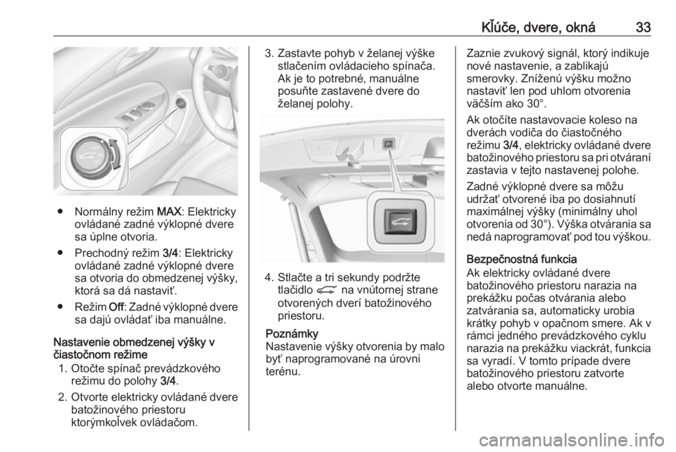 OPEL INSIGNIA BREAK 2018.5  Používateľská príručka (in Slovak) Kľúče, dvere, okná33
● Normálny režim MAX: Elektricky
ovládané zadné výklopné dvere
sa úplne otvoria.
● Prechodný režim  3/4: Elektricky
ovládané zadné výklopné dvere
sa otvoria