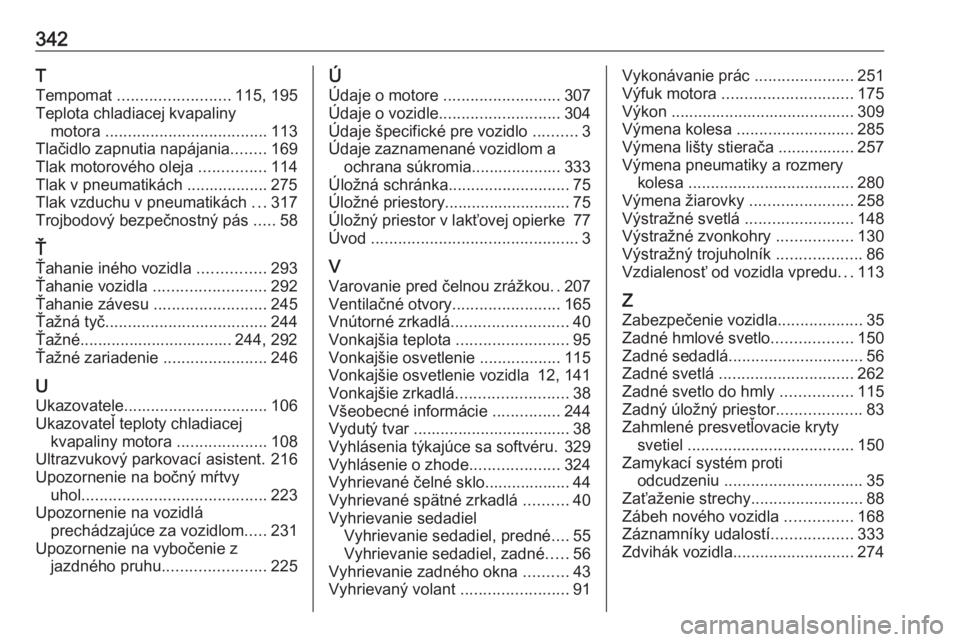 OPEL INSIGNIA BREAK 2018.5  Používateľská príručka (in Slovak) 342T
Tempomat  ......................... 115, 195
Teplota chladiacej kvapaliny motora  .................................... 113
Tlačidlo zapnutia napájania ........169
Tlak motorového oleja  ......