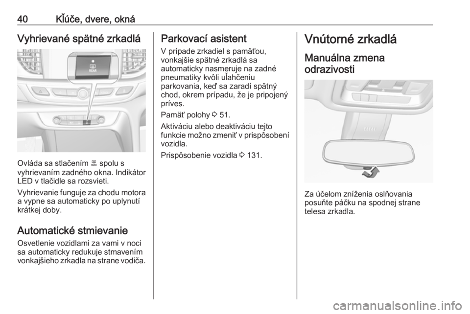 OPEL INSIGNIA BREAK 2018.5  Používateľská príručka (in Slovak) 40Kľúče, dvere, oknáVyhrievané spätné zrkadlá
Ovláda sa stlačením b spolu s
vyhrievaním zadného okna. Indikátor
LED v tlačidle sa rozsvieti.
Vyhrievanie funguje za chodu motora
a vypne 