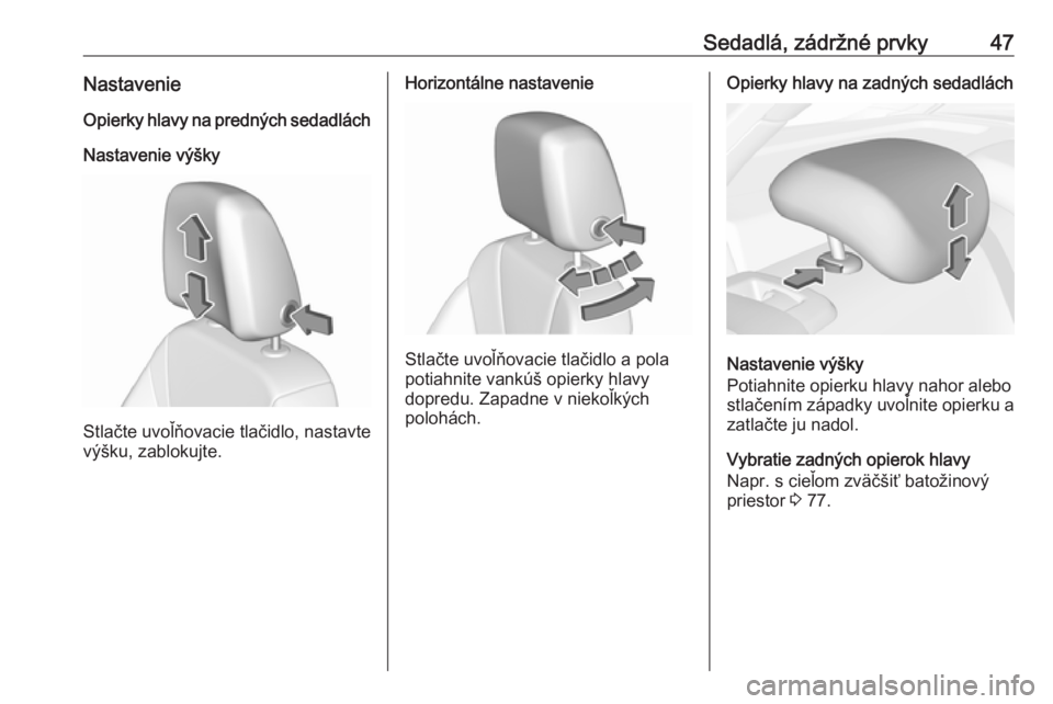OPEL INSIGNIA BREAK 2018.5  Používateľská príručka (in Slovak) Sedadlá, zádržné prvky47NastavenieOpierky hlavy na predných sedadlách
Nastavenie výšky
Stlačte uvoľňovacie tlačidlo, nastavte
výšku, zablokujte.
Horizontálne nastavenie
Stlačte uvoľň