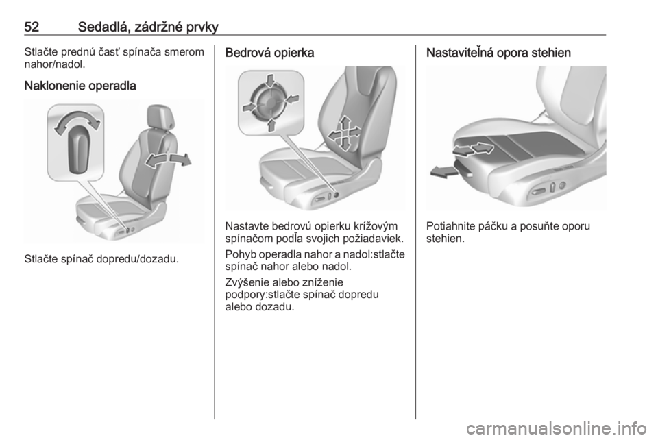 OPEL INSIGNIA BREAK 2018.5  Používateľská príručka (in Slovak) 52Sedadlá, zádržné prvkyStlačte prednú časť spínača smerom
nahor/nadol.
Naklonenie operadla
Stlačte spínač dopredu/dozadu.
Bedrová opierka
Nastavte bedrovú opierku krížovým
spínačo