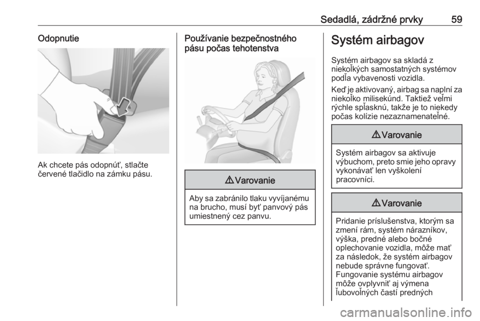 OPEL INSIGNIA BREAK 2018.5  Používateľská príručka (in Slovak) Sedadlá, zádržné prvky59Odopnutie
Ak chcete pás odopnúť, stlačte
červené tlačidlo na zámku pásu.
Používanie bezpečnostného
pásu počas tehotenstva9 Varovanie
Aby sa zabránilo tlaku 