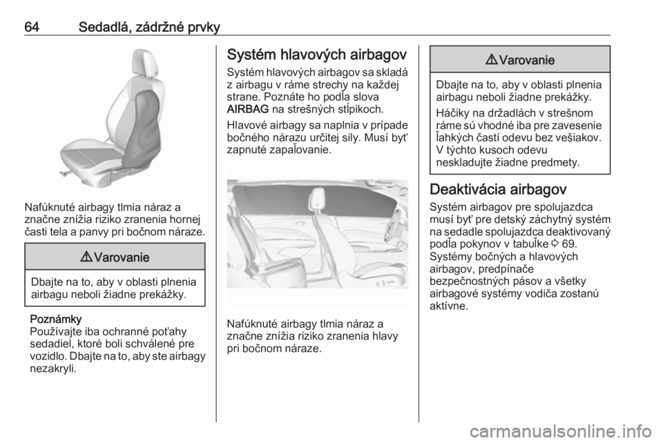 OPEL INSIGNIA BREAK 2018.5  Používateľská príručka (in Slovak) 64Sedadlá, zádržné prvky
Nafúknuté airbagy tlmia náraz a
značne znížia riziko zranenia hornej
časti tela a panvy pri bočnom náraze.
9 Varovanie
Dbajte na to, aby v oblasti plnenia
airbagu