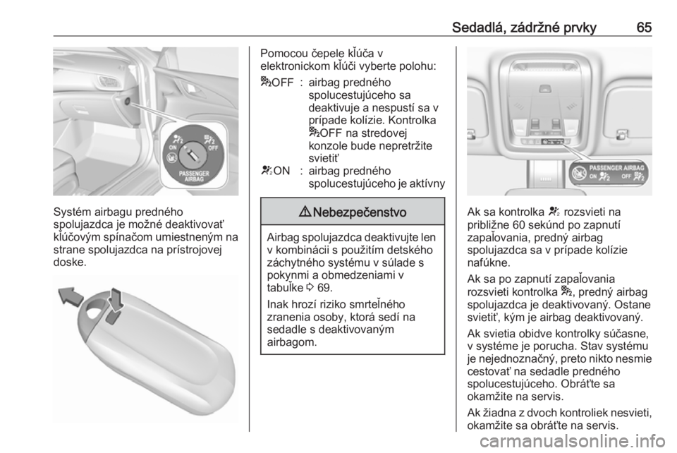 OPEL INSIGNIA BREAK 2018.5  Používateľská príručka (in Slovak) Sedadlá, zádržné prvky65
Systém airbagu predného
spolujazdca je možné deaktivovať
kľúčovým spínačom umiestneným na strane spolujazdca na prístrojovej
doske.
Pomocou čepele kľúča v