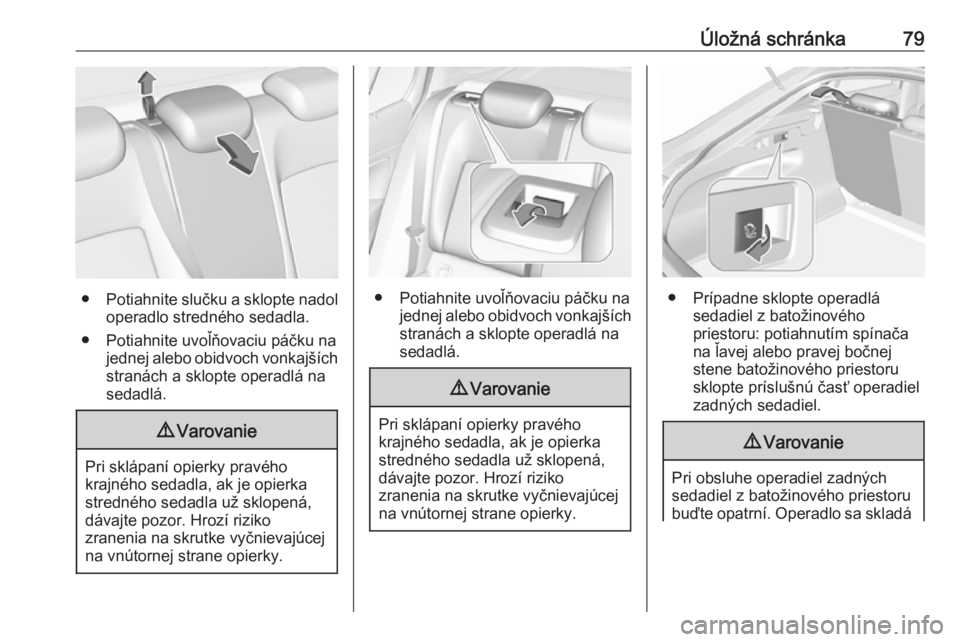 OPEL INSIGNIA BREAK 2018.5  Používateľská príručka (in Slovak) Úložná schránka79
●Potiahnite slučku a sklopte nadol
operadlo stredného sedadla.
● Potiahnite uvoľňovaciu páčku na jednej alebo obidvoch vonkajších
stranách a sklopte operadlá na sed