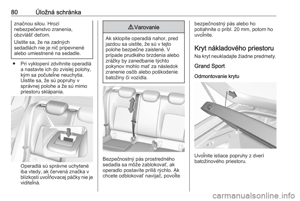 OPEL INSIGNIA BREAK 2018.5  Používateľská príručka (in Slovak) 80Úložná schránkaznačnou silou. Hrozí
nebezpečenstvo zranenia,
obzvlášť deťom.
Uistite sa, že na zadných
sedadlách nie je nič pripevnené
alebo umiestnené na sedadle.
● Pri vyklopen�