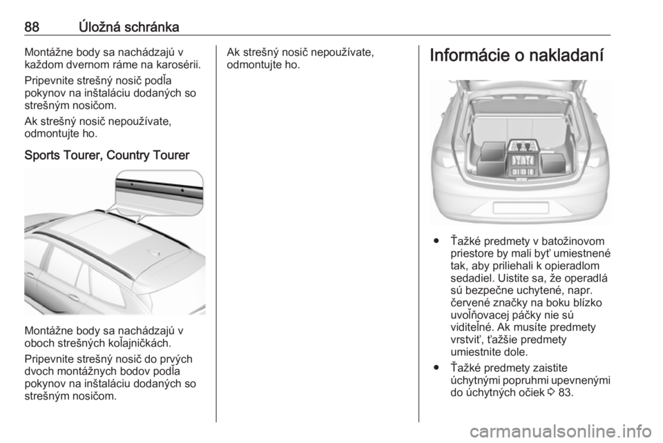 OPEL INSIGNIA BREAK 2018.5  Používateľská príručka (in Slovak) 88Úložná schránkaMontážne body sa nachádzajú v
každom dvernom ráme na karosérii.
Pripevnite strešný nosič podľa
pokynov na inštaláciu dodaných so
strešným nosičom.
Ak strešný no