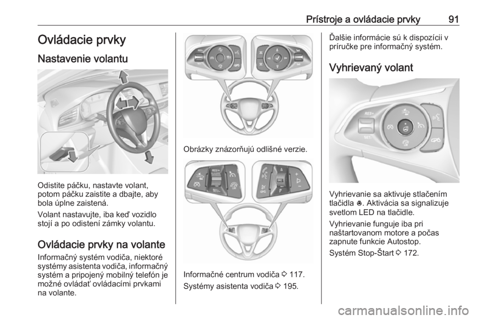 OPEL INSIGNIA BREAK 2018.5  Používateľská príručka (in Slovak) Prístroje a ovládacie prvky91Ovládacie prvky
Nastavenie volantu
Odistite páčku, nastavte volant,
potom páčku zaistite a dbajte, aby
bola úplne zaistená.
Volant nastavujte, iba keď vozidlo
st