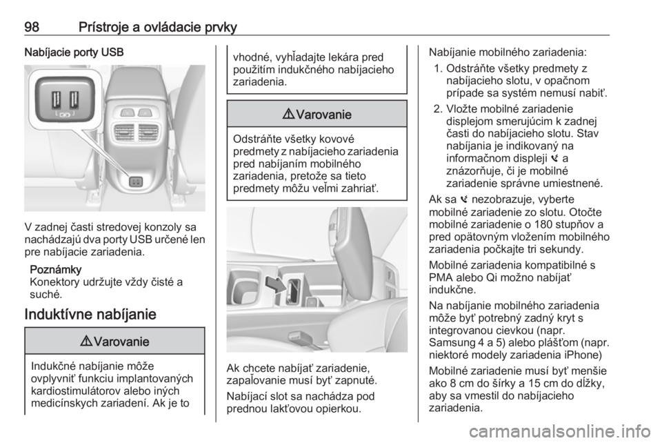 OPEL INSIGNIA BREAK 2018.5  Používateľská príručka (in Slovak) 98Prístroje a ovládacie prvkyNabíjacie porty USB
V zadnej časti stredovej konzoly sa
nachádzajú dva porty USB určené len
pre nabíjacie zariadenia.
Poznámky
Konektory udržujte vždy čisté 