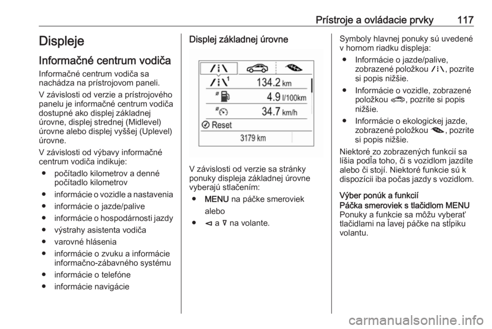 OPEL INSIGNIA BREAK 2019  Používateľská príručka (in Slovak) Prístroje a ovládacie prvky117Displeje
Informačné centrum vodiča
Informačné centrum vodiča sa
nachádza na prístrojovom paneli.
V závislosti od verzie a prístrojového
panelu je informačn�
