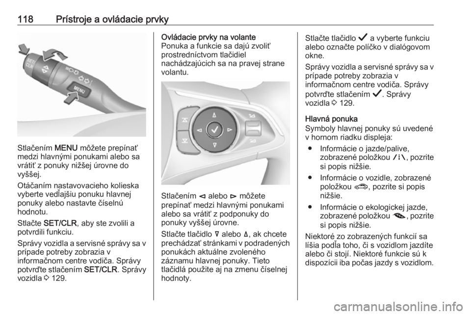 OPEL INSIGNIA BREAK 2019  Používateľská príručka (in Slovak) 118Prístroje a ovládacie prvky
Stlačením MENU môžete prepínať
medzi hlavnými ponukami alebo sa
vrátiť z ponuky nižšej úrovne do
vyššej.
Otáčaním nastavovacieho kolieska
vyberte ved�