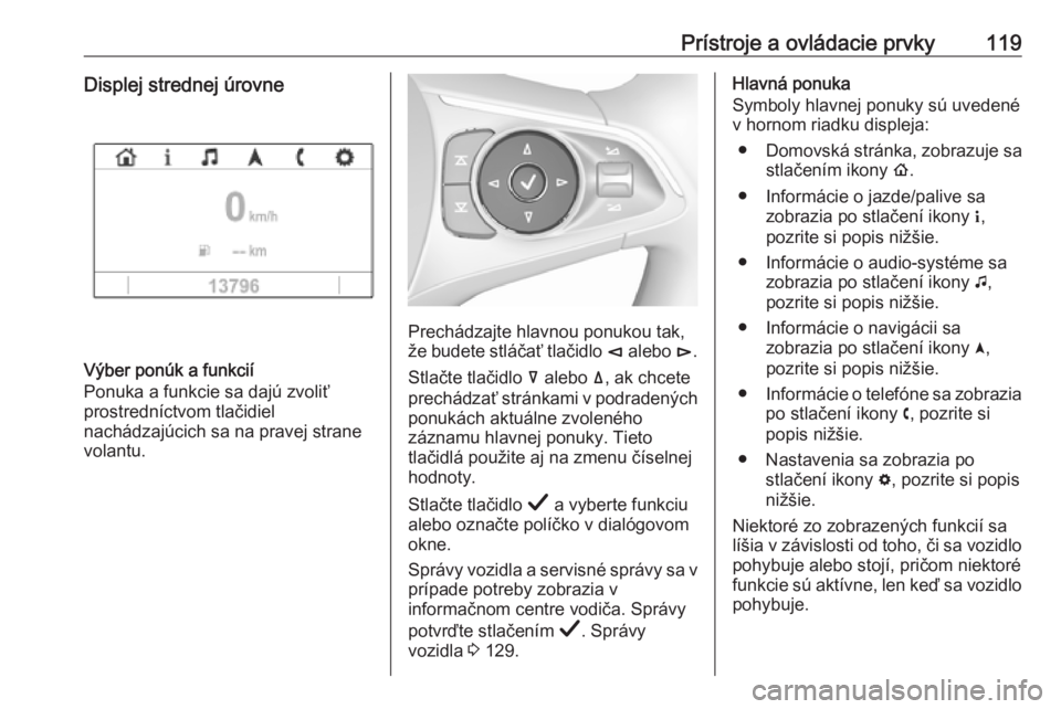 OPEL INSIGNIA BREAK 2019  Používateľská príručka (in Slovak) Prístroje a ovládacie prvky119Displej strednej úrovne
Výber ponúk a funkcií
Ponuka a funkcie sa dajú zvoliť
prostredníctvom tlačidiel
nachádzajúcich sa na pravej strane
volantu.
Prechádza