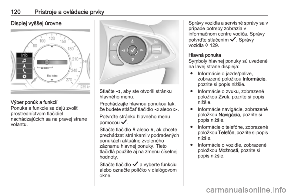 OPEL INSIGNIA BREAK 2019  Používateľská príručka (in Slovak) 120Prístroje a ovládacie prvkyDisplej vyššej úrovne
Výber ponúk a funkcií
Ponuka a funkcie sa dajú zvoliť
prostredníctvom tlačidiel
nachádzajúcich sa na pravej strane
volantu.
Stlačte  