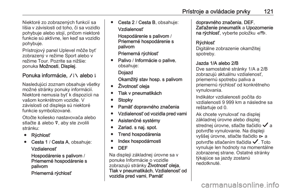 OPEL INSIGNIA BREAK 2019  Používateľská príručka (in Slovak) Prístroje a ovládacie prvky121Niektoré zo zobrazených funkcií sa
líšia v závislosti od toho, či sa vozidlo
pohybuje alebo stojí, pričom niektoré
funkcie sú aktívne, len keď sa vozidlo
p