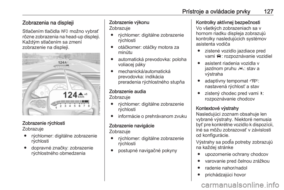 OPEL INSIGNIA BREAK 2019  Používateľská príručka (in Slovak) Prístroje a ovládacie prvky127Zobrazenia na displejiStlačením tlačidla  / možno vybrať
rôzne zobrazenia na head-up displeji.
Každým stlačením sa zmení
zobrazenie na displeji.
Zobrazenie r
