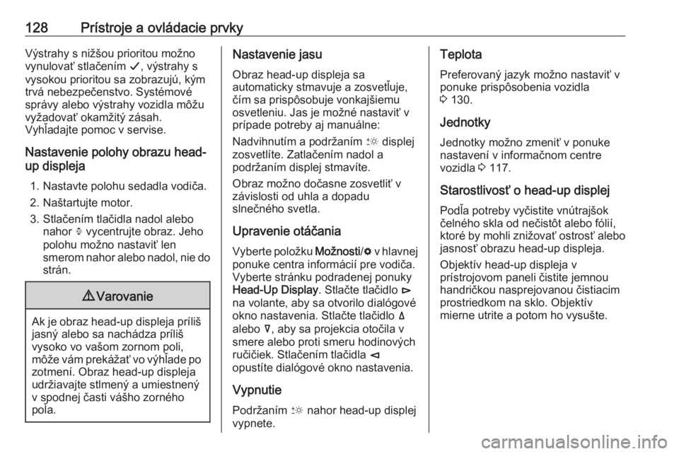 OPEL INSIGNIA BREAK 2019  Používateľská príručka (in Slovak) 128Prístroje a ovládacie prvkyVýstrahy s nižšou prioritou možno
vynulovať stlačením  G, výstrahy s
vysokou prioritou sa zobrazujú, kým
trvá nebezpečenstvo. Systémové
správy alebo výs