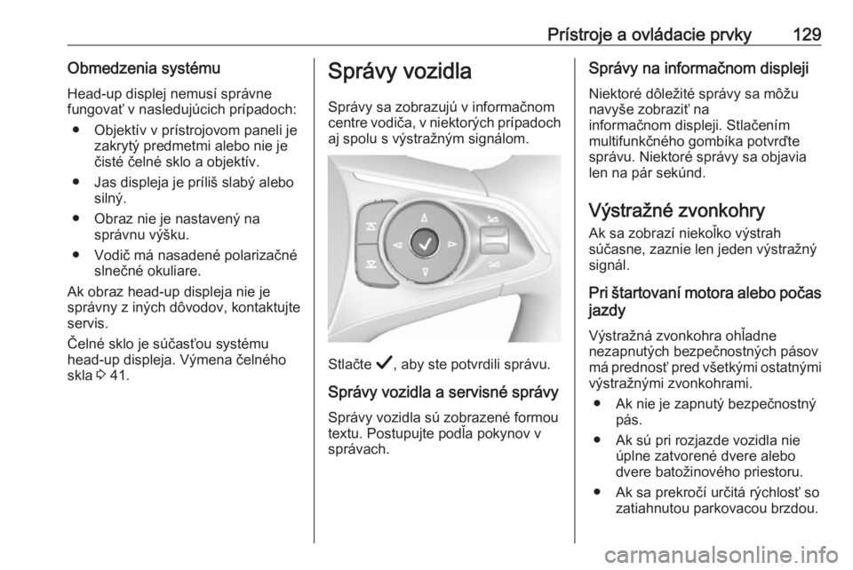 OPEL INSIGNIA BREAK 2019  Používateľská príručka (in Slovak) Prístroje a ovládacie prvky129Obmedzenia systémuHead-up displej nemusí správne
fungovať v nasledujúcich prípadoch:
● Objektív v prístrojovom paneli je zakrytý predmetmi alebo nie je
čist