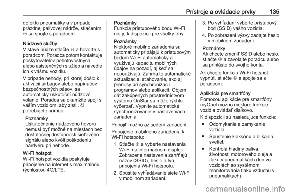 OPEL INSIGNIA BREAK 2019  Používateľská príručka (in Slovak) Prístroje a ovládacie prvky135defektu pneumatiky a v prípade
prázdnej palivovej nádrže, stlačením Z  sa spojte s poradcom.
Núdzové služby
V stave núdze stlačte  [ a hovorte s
poradcom. Po