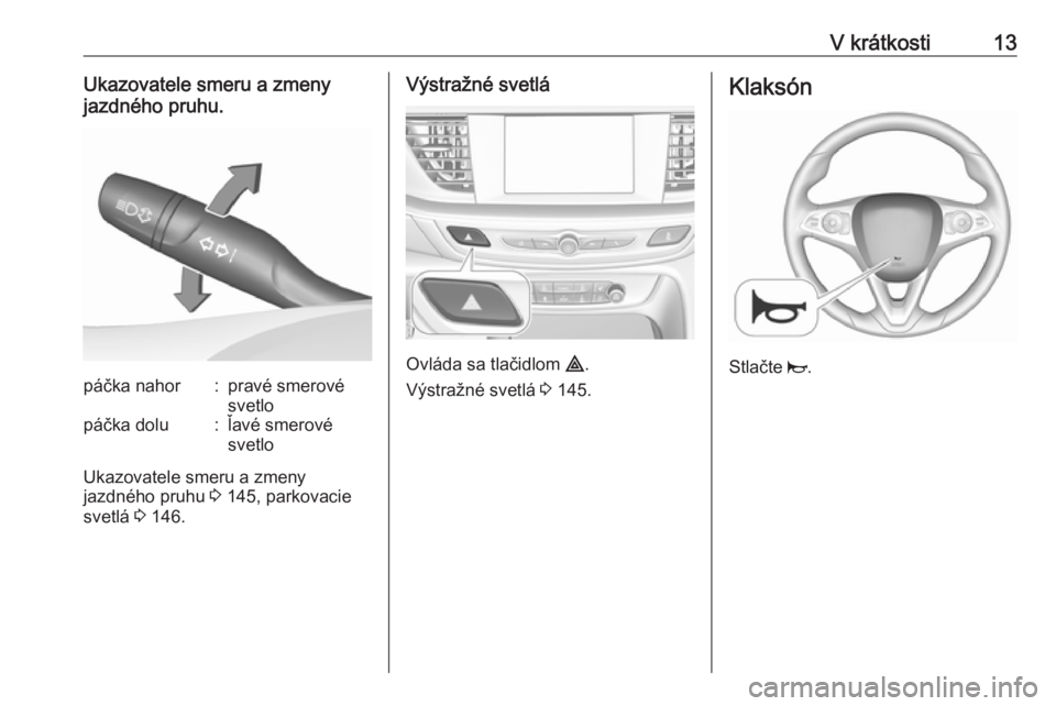 OPEL INSIGNIA BREAK 2019  Používateľská príručka (in Slovak) V krátkosti13Ukazovatele smeru a zmeny
jazdného pruhu.páčka nahor:pravé smerové
svetlopáčka dolu:ľavé smerové
svetlo
Ukazovatele smeru a zmeny
jazdného pruhu  3 145, parkovacie
svetlá  3 