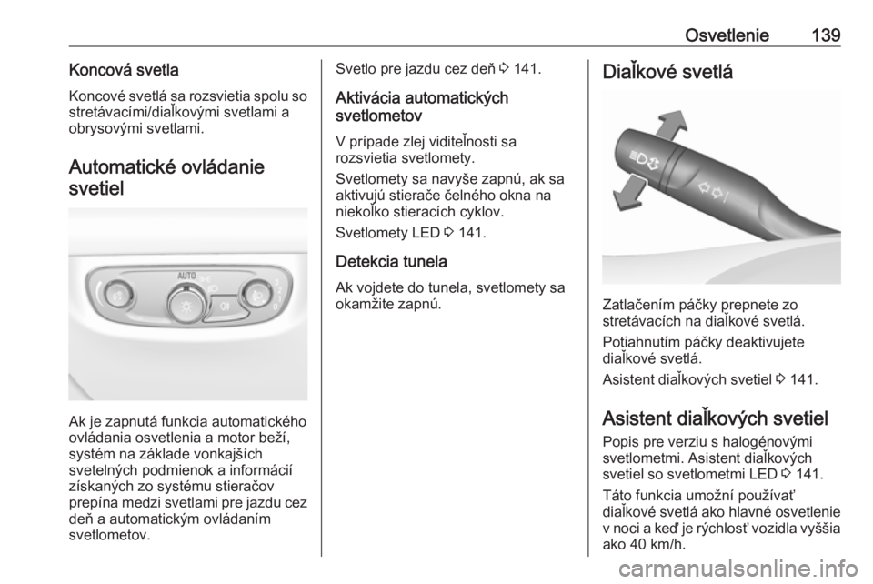 OPEL INSIGNIA BREAK 2019  Používateľská príručka (in Slovak) Osvetlenie139Koncová svetlaKoncové svetlá sa rozsvietia spolu sostretávacími/diaľkovými svetlami a
obrysovými svetlami.
Automatické ovládanie svetiel
Ak je zapnutá funkcia automatického
ov