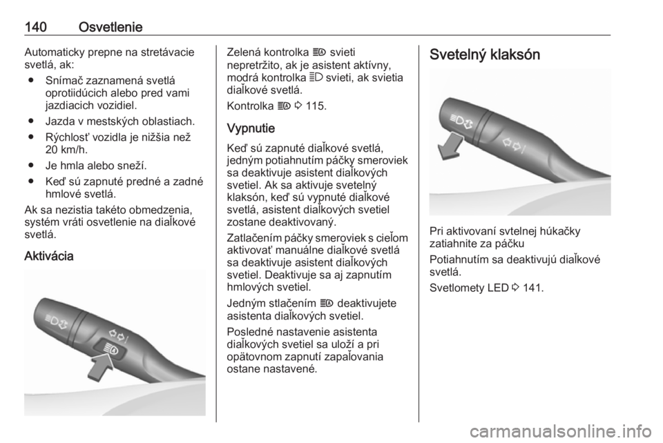 OPEL INSIGNIA BREAK 2019  Používateľská príručka (in Slovak) 140OsvetlenieAutomaticky prepne na stretávacie
svetlá, ak:
● Snímač zaznamená svetlá oprotiidúcich alebo pred vami
jazdiacich vozidiel.
● Jazda v mestských oblastiach.
● Rýchlosť vozid