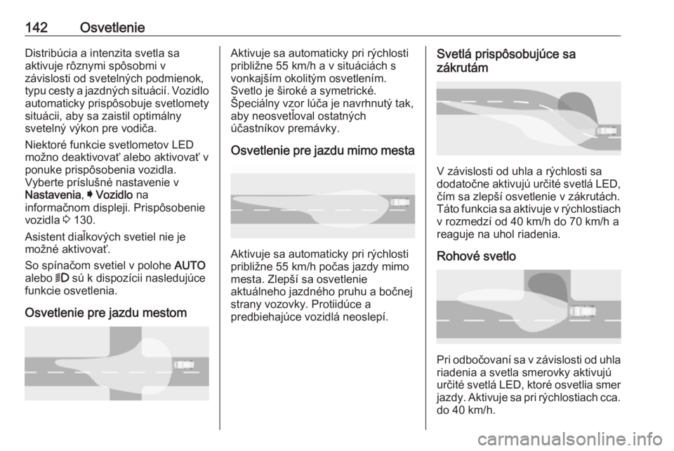 OPEL INSIGNIA BREAK 2019  Používateľská príručka (in Slovak) 142OsvetlenieDistribúcia a intenzita svetla sa
aktivuje rôznymi spôsobmi v
závislosti od svetelných podmienok,
typu cesty a jazdných situácií. Vozidlo
automaticky prispôsobuje svetlomety
situ