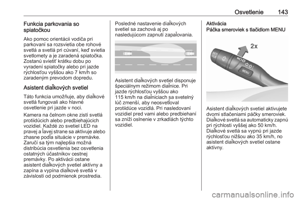 OPEL INSIGNIA BREAK 2019  Používateľská príručka (in Slovak) Osvetlenie143Funkcia parkovania so
spiatočkou
Ako pomoc orientácii vodiča pri
parkovaní sa rozsvietia obe rohové
svetlá a svetlá pri cúvaní, keď svietia
svetlomety a je zaradená spiatočka.