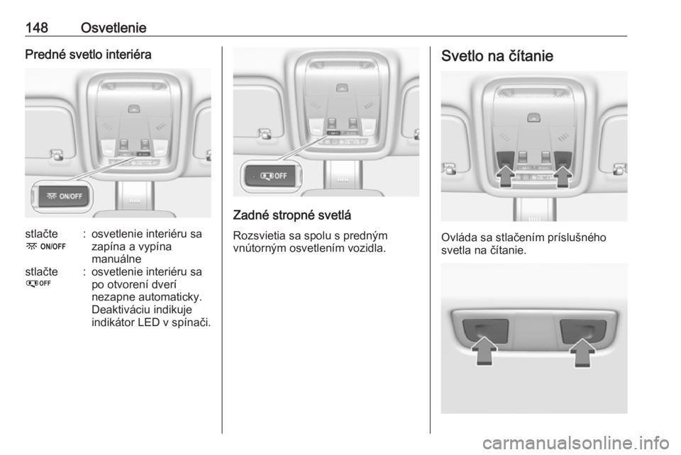OPEL INSIGNIA BREAK 2019  Používateľská príručka (in Slovak) 148OsvetleniePredné svetlo interiérastlačte
-:osvetlenie interiéru sa
zapína a vypína
manuálnestlačte
%:osvetlenie interiéru sa
po otvorení dverí
nezapne automaticky.
Deaktiváciu indikuje
