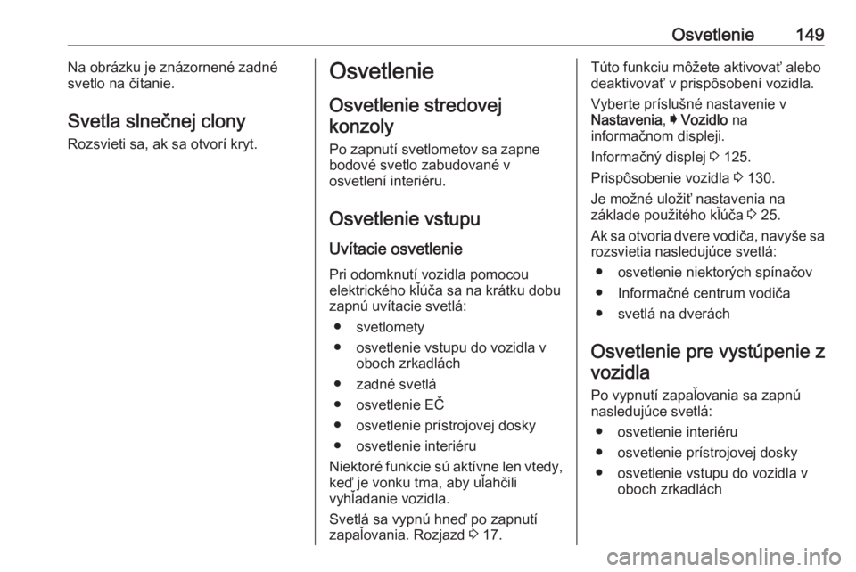 OPEL INSIGNIA BREAK 2019  Používateľská príručka (in Slovak) Osvetlenie149Na obrázku je znázornené zadné
svetlo na čítanie.
Svetla slnečnej clony
Rozsvieti sa, ak sa otvorí kryt.Osvetlenie
Osvetlenie stredovej konzoly
Po zapnutí svetlometov sa zapne bo
