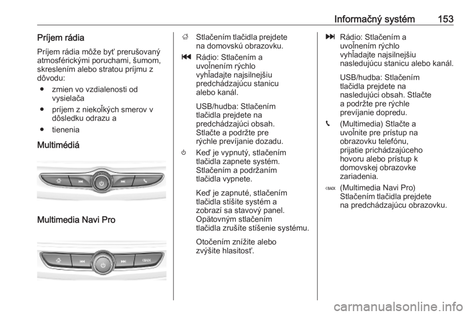 OPEL INSIGNIA BREAK 2019  Používateľská príručka (in Slovak) Informačný systém153Príjem rádia
Príjem rádia môže byť prerušovaný atmosférickými poruchami, šumom,
skreslením alebo stratou príjmu z
dôvodu:
● zmien vo vzdialenosti od vysielača
