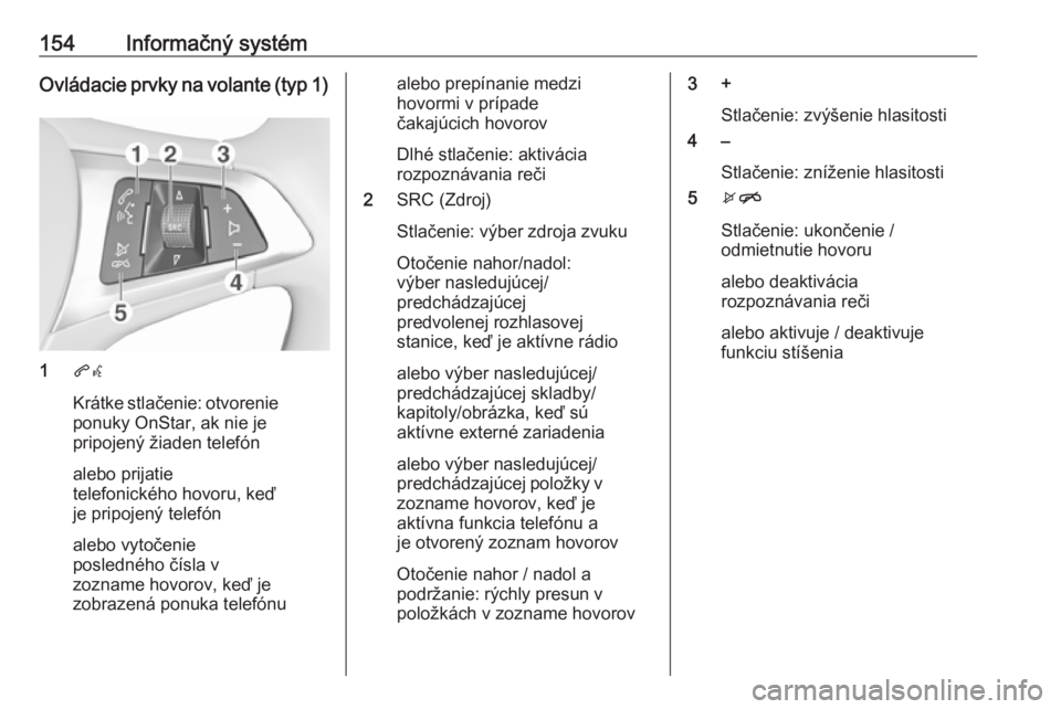 OPEL INSIGNIA BREAK 2019  Používateľská príručka (in Slovak) 154Informačný systémOvládacie prvky na volante (typ 1)
1qw
Krátke stlačenie: otvorenie
ponuky OnStar, ak nie je
pripojený žiaden telefón
alebo prijatie
telefonického hovoru, keď
je pripojen